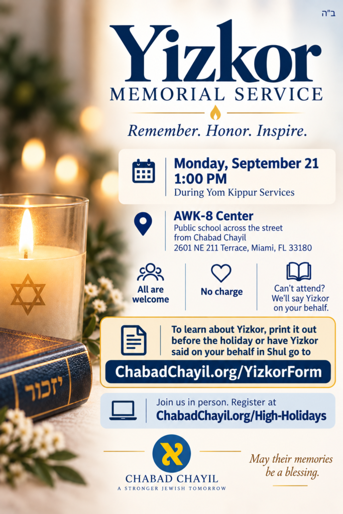 Yizkor Memorial Service, Monday, September 21 1:00 PM at AWK-8 Center.All are welcome, No Charge.Can't Attend? We'll say Yizkor on your behalf.Fill out the form at ChabadChayil.org/YizkorForm
